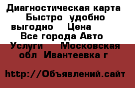 Диагностическая карта! Быстро, удобно,выгодно! › Цена ­ 500 - Все города Авто » Услуги   . Московская обл.,Ивантеевка г.